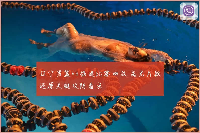 辽宁男篮vs福建比赛回放 高光片段还原关键攻防看点