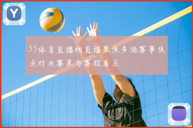 55体育直播线直播聚焦多场赛事焦点对决赛果与赛程看点