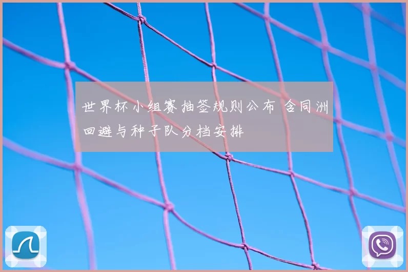 世界杯小组赛抽签规则公布 含同洲回避与种子队分档安排