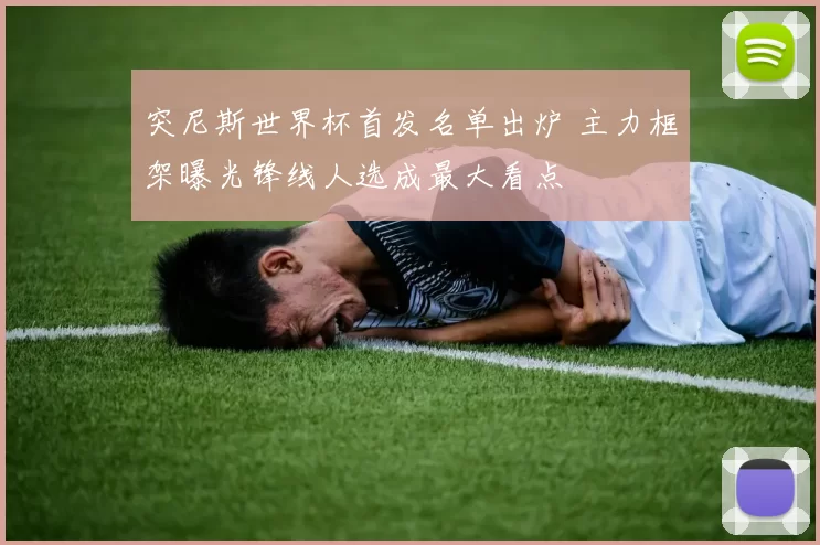 突尼斯世界杯首发名单出炉 主力框架曝光锋线人选成最大看点