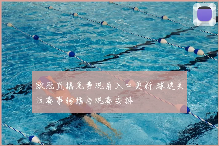 欧冠直播免费观看入口更新 球迷关注赛事转播与观赛安排