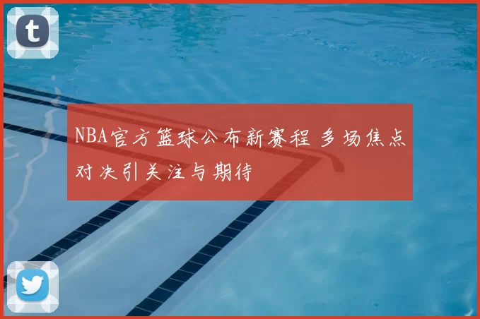 NBA官方篮球公布新赛程 多场焦点对决引关注与期待