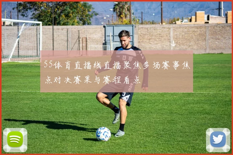 55体育直播线直播聚焦多场赛事焦点对决赛果与赛程看点