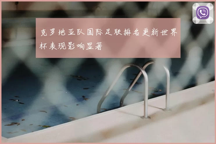 克罗地亚队国际足联排名更新世界杯表现影响显著