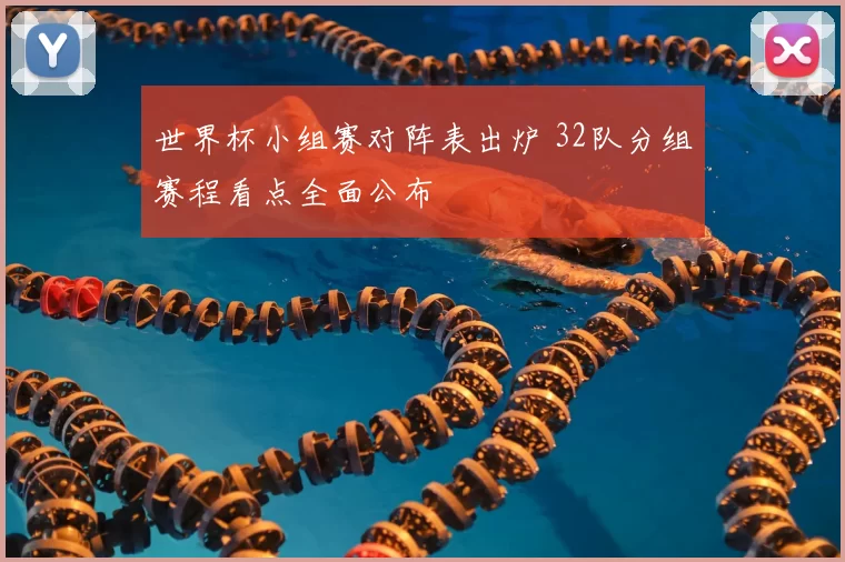 世界杯小组赛对阵表出炉 32队分组赛程看点全面公布