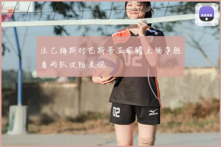 法乙梅斯对巴斯蒂亚前瞻主场争胜看两队攻防表现
