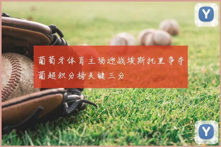 葡萄牙体育主场迎战埃斯托里争夺葡超积分榜关键三分