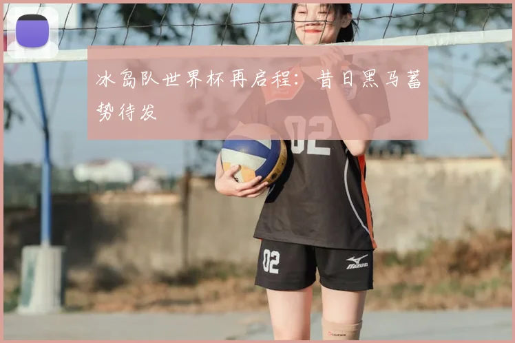 冰岛队世界杯再启程：昔日黑马蓄势待发