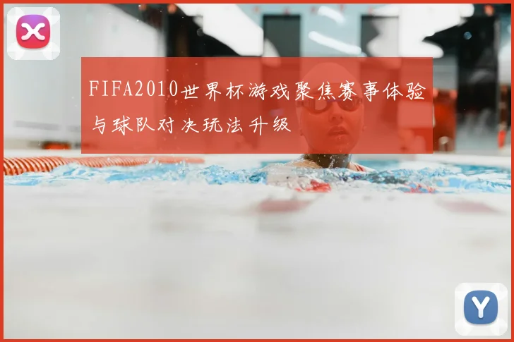 FIFA2010世界杯游戏聚焦赛事体验与球队对决玩法升级