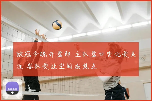 欧冠今晚开盘即 主队盘口变化受关注 客队受让空间成焦点