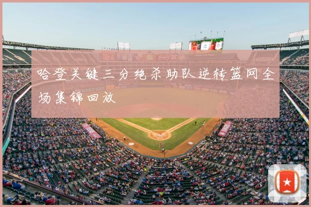 哈登关键三分绝杀助队逆转篮网全场集锦回放