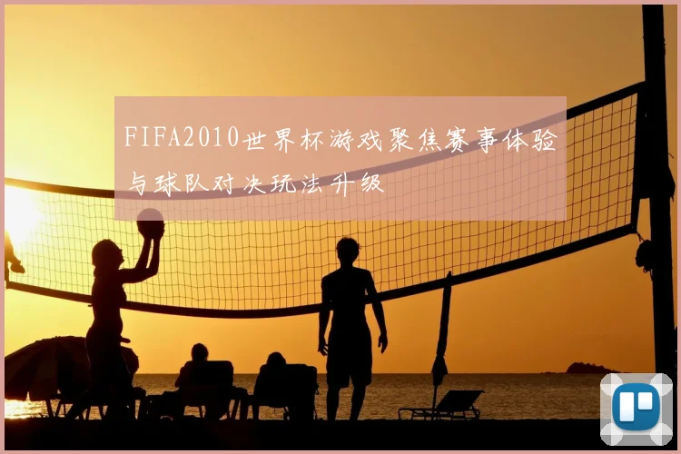 FIFA2010世界杯游戏聚焦赛事体验与球队对决玩法升级