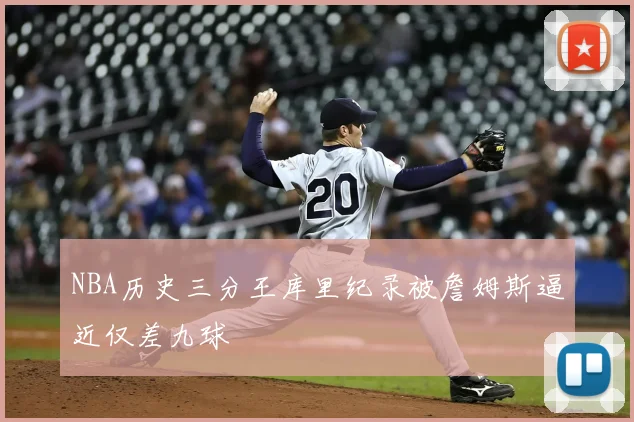 NBA历史三分王库里纪录被詹姆斯逼近仅差九球
