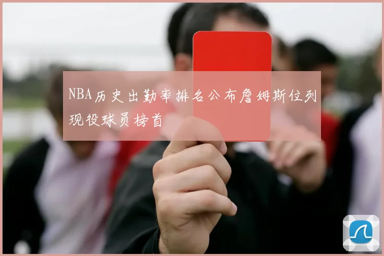 NBA历史出勤率排名公布詹姆斯位列现役球员榜首