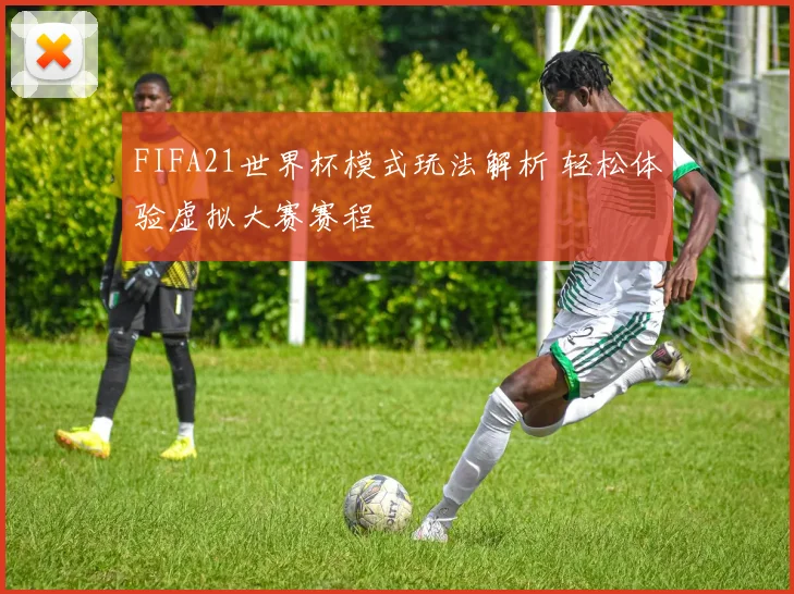 FIFA21世界杯模式玩法解析 轻松体验虚拟大赛赛程